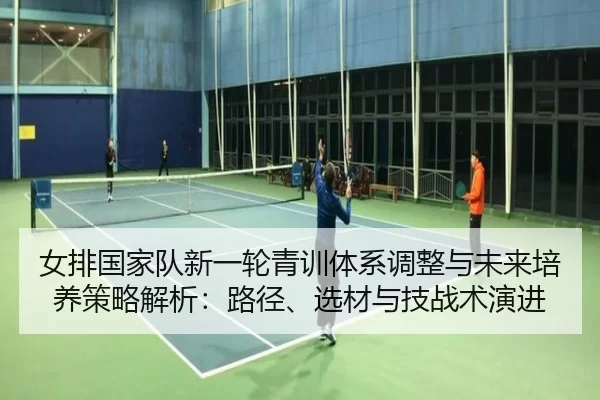nv-pai-guo-jia-dui-xin-yi-lun-qing-xun-ti-xi-tiao-zheng-yu-wei-lai-pei-yang-ce-lve-jie-xi-lu-jing-xuan-cai-yu-ji-zhan-2-663.jpg