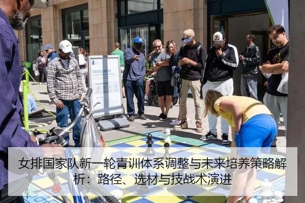 女排国家队新一轮青训体系调整与未来培养策略解析：路径、选材与技战术演进